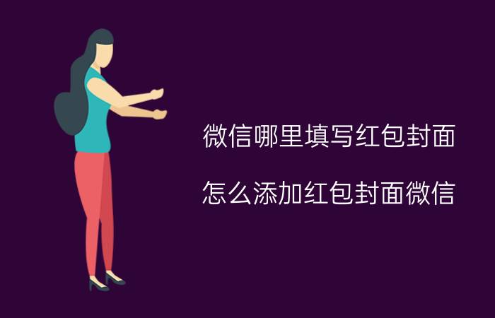 微信哪里填写红包封面 怎么添加红包封面微信？